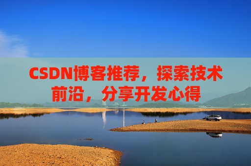 CSDN博客推荐，探索技术前沿，分享开发心得